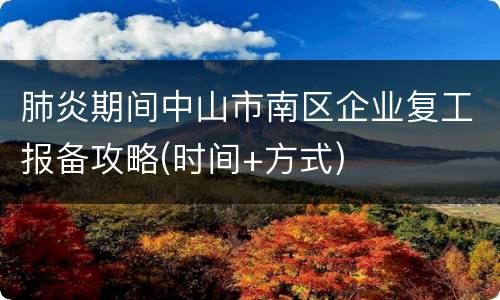 肺炎期间中山市南区企业复工报备攻略(时间+方式)