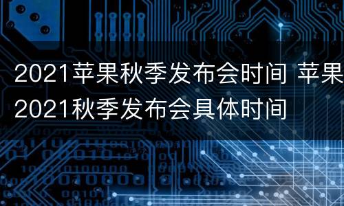 2021苹果秋季发布会时间 苹果2021秋季发布会具体时间