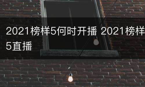 2021榜样5何时开播 2021榜样5直播