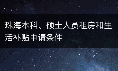 珠海本科、硕士人员租房和生活补贴申请条件