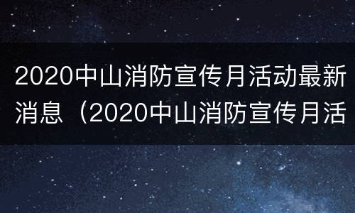 2020中山消防宣传月活动最新消息（2020中山消防宣传月活动最新消息及时间）