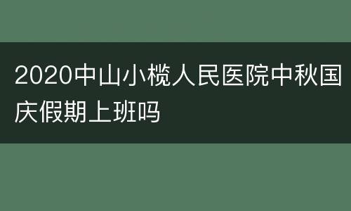 2020中山小榄人民医院中秋国庆假期上班吗