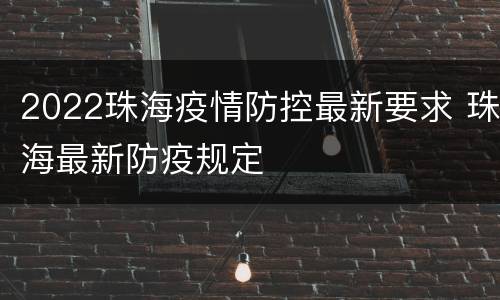 2022珠海疫情防控最新要求 珠海最新防疫规定
