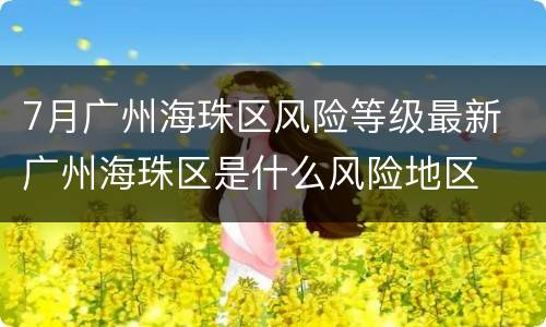7月广州海珠区风险等级最新 广州海珠区是什么风险地区