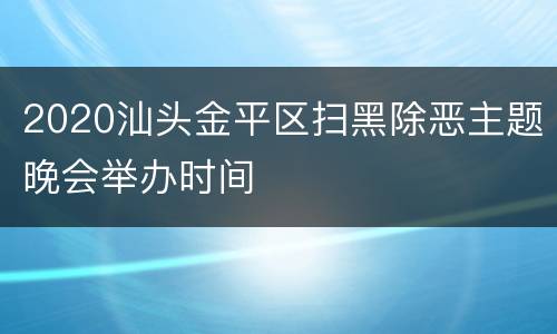 2020汕头金平区扫黑除恶主题晚会举办时间