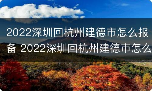2022深圳回杭州建德市怎么报备 2022深圳回杭州建德市怎么报备行程