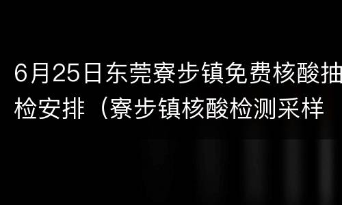 6月25日东莞寮步镇免费核酸抽检安排（寮步镇核酸检测采样点）