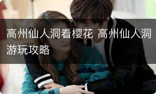 高州仙人洞看樱花 高州仙人洞游玩攻略