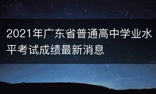 2021年广东省普通高中学业水平考试成绩最新消息
