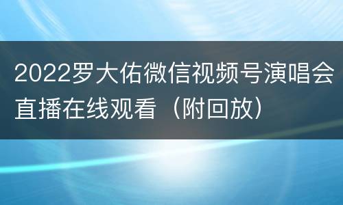 2022罗大佑微信视频号演唱会直播在线观看（附回放）