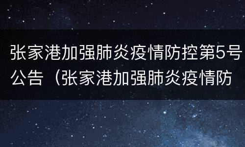 张家港加强肺炎疫情防控第5号公告（张家港加强肺炎疫情防控第5号公告内容）