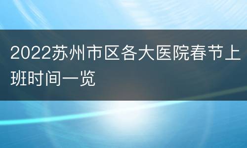 2022苏州市区各大医院春节上班时间一览