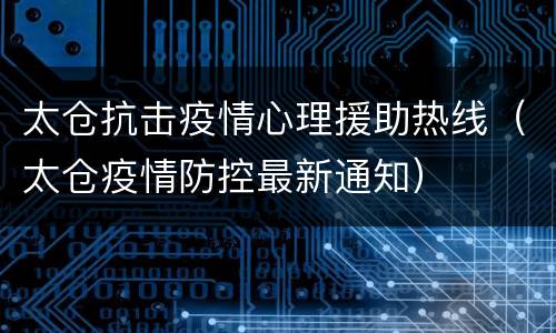 太仓抗击疫情心理援助热线（太仓疫情防控最新通知）