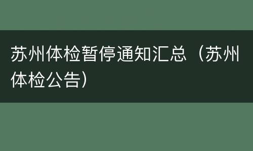 苏州体检暂停通知汇总（苏州体检公告）