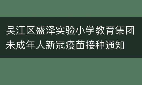吴江区盛泽实验小学教育集团未成年人新冠疫苗接种通知