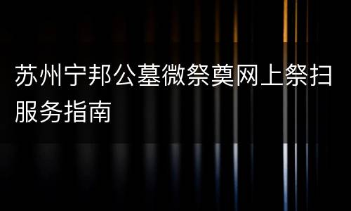 苏州宁邦公墓微祭奠网上祭扫服务指南