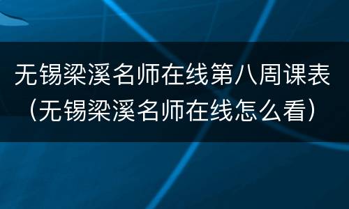 无锡梁溪名师在线第八周课表（无锡梁溪名师在线怎么看）