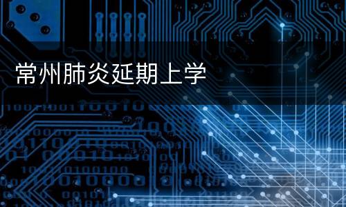 常州肺炎延期上学