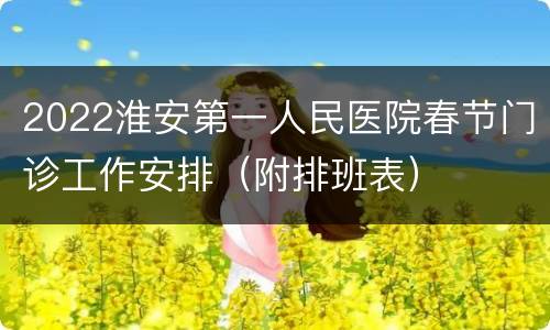 2022淮安第一人民医院春节门诊工作安排（附排班表）