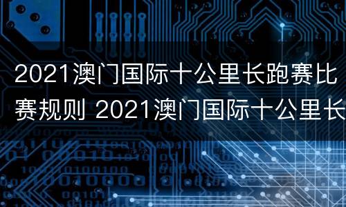 2021澳门国际十公里长跑赛比赛规则 2021澳门国际十公里长跑赛比赛规则是什么