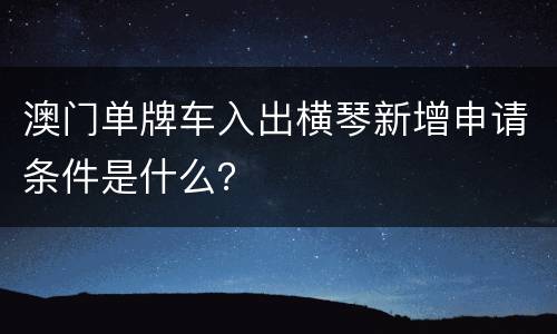 澳门单牌车入出横琴新增申请条件是什么？