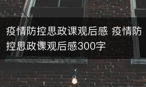 疫情防控思政课观后感 疫情防控思政课观后感300字