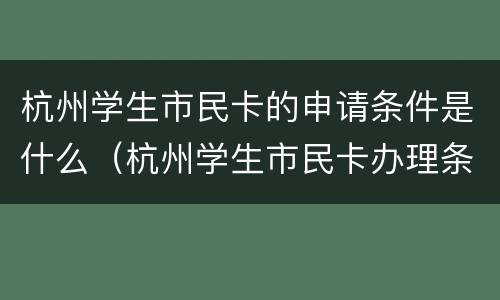 杭州学生市民卡的申请条件是什么（杭州学生市民卡办理条件）