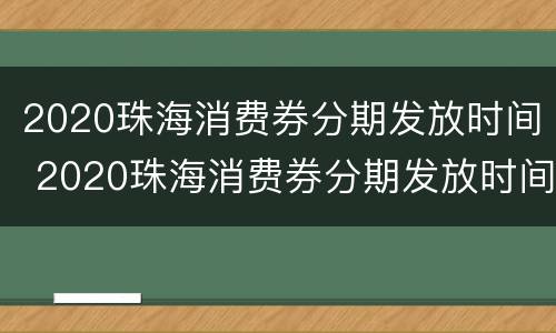 2020珠海消费券分期发放时间 2020珠海消费券分期发放时间表