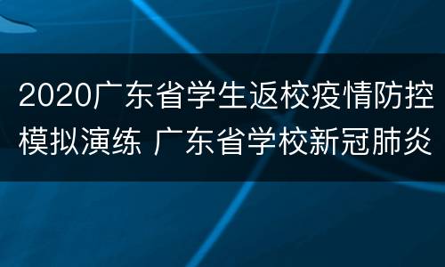 2020广东省学生返校疫情防控模拟演练 广东省学校新冠肺炎疫情应急响应流程图