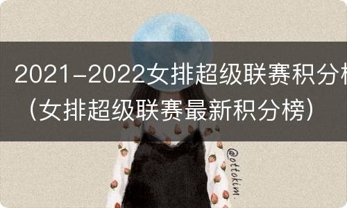 2021-2022女排超级联赛积分榜（女排超级联赛最新积分榜）
