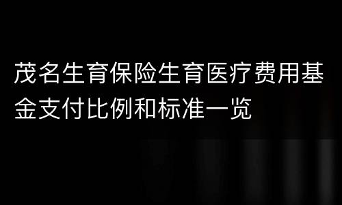 茂名生育保险生育医疗费用基金支付比例和标准一览