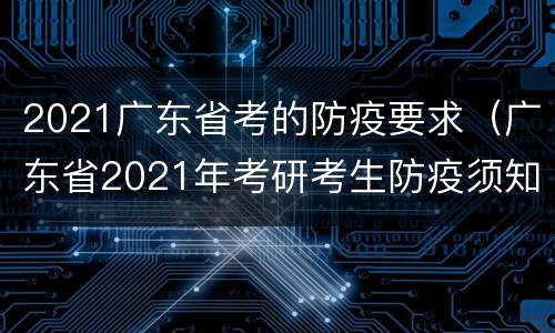 2021广东省考的防疫要求（广东省2021年考研考生防疫须知）