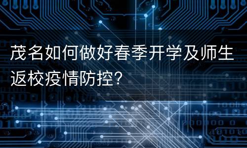 茂名如何做好春季开学及师生返校疫情防控?