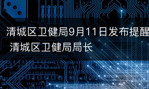 清城区卫健局9月11日发布提醒 清城区卫健局局长
