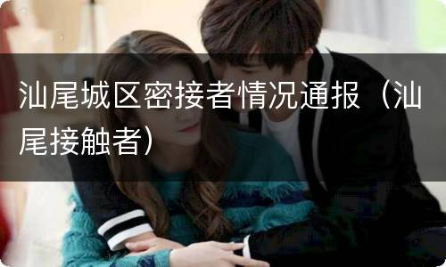 汕尾城区密接者情况通报（汕尾接触者）