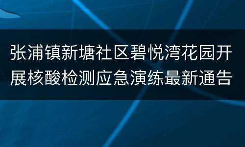 张浦镇新塘社区碧悦湾花园开展核酸检测应急演练最新通告