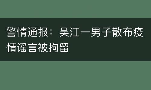 警情通报：吴江一男子散布疫情谣言被拘留
