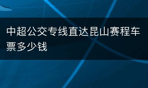 中超公交专线直达昆山赛程车票多少钱