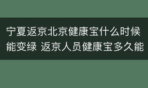宁夏返京北京健康宝什么时候能变绿 返京人员健康宝多久能用