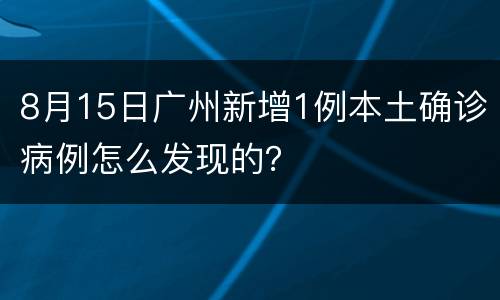 8月15日广州新增1例本土确诊病例怎么发现的？