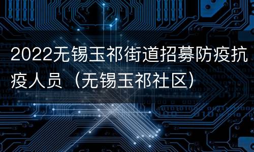 2022无锡玉祁街道招募防疫抗疫人员（无锡玉祁社区）