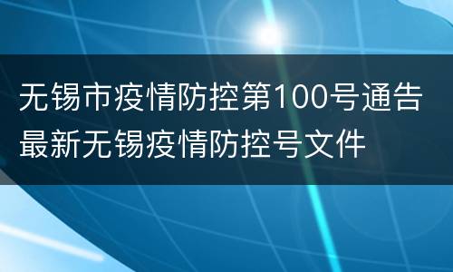 无锡市疫情防控第100号通告 最新无锡疫情防控号文件