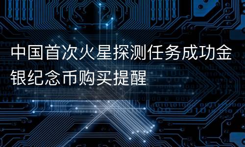 中国首次火星探测任务成功金银纪念币购买提醒