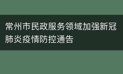 常州市民政服务领域加强新冠肺炎疫情防控通告
