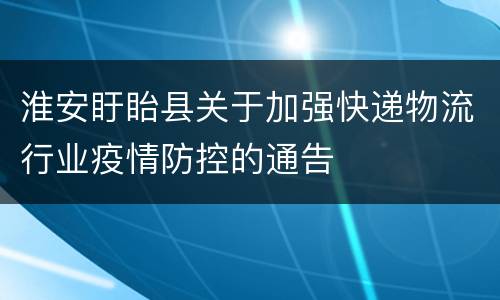 淮安盱眙县关于加强快递物流行业疫情防控的通告
