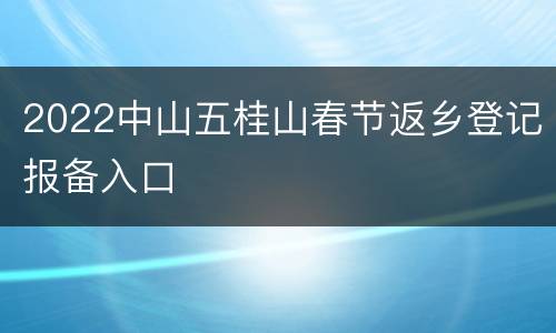 2022中山五桂山春节返乡登记报备入口