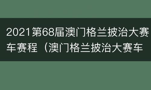 2021第68届澳门格兰披治大赛车赛程（澳门格兰披治大赛车2021时间）