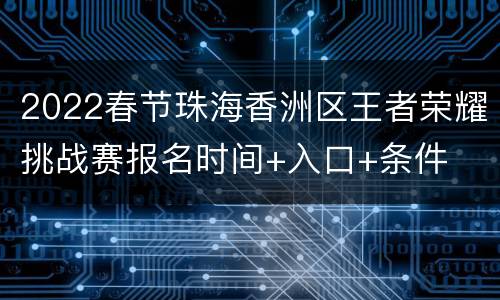2022春节珠海香洲区王者荣耀挑战赛报名时间+入口+条件
