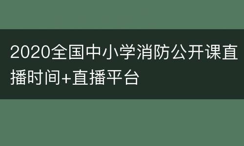 2020全国中小学消防公开课直播时间+直播平台