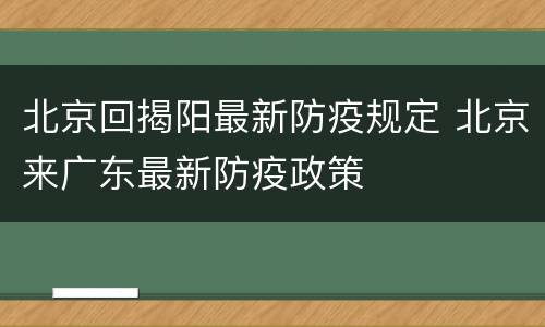 北京回揭阳最新防疫规定 北京来广东最新防疫政策